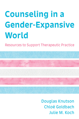 Counseling in a Gender-Expansive World: Resources to Support Therapeutic Practice - Douglas Knutson