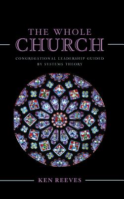 The Whole Church: Congregational Leadership Guided by Systems Theory - Kenneth Reeves