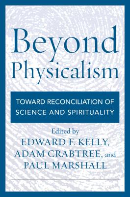 Beyond Physicalism: Toward Reconciliation of Science and Spirituality - Edward F. Kelly