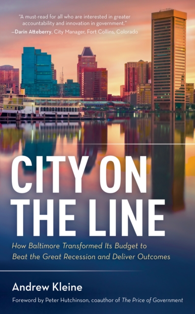 City on the Line: How Baltimore Transformed Its Budget to Beat the Great Recession and Deliver Outcomes - Andrew Kleine