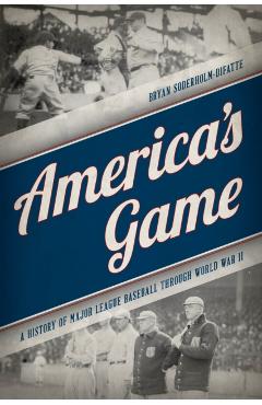 Coperta cărții 'America's Game: A History of Major League Baseball through World War II - Bryan Soderholm-difatte'