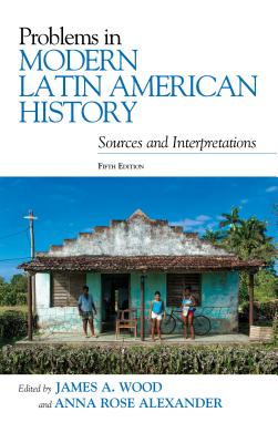 Problems in Modern Latin American History: Sources and Interpretations - James A. Wood