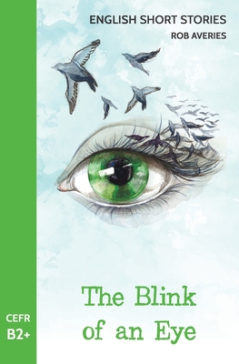 English Short Stories: The Blink of an Eye (CEFR Level B2+) - Rob Averies