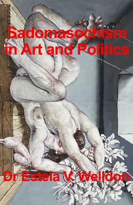 Sadomasochism in Art and Politics - Estela V. Welldon