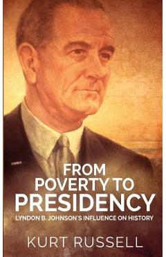 Coperta cărții 'From Poverty to Presidency: Lyndon B. Johnson's Influence on History - Kurt Russell'