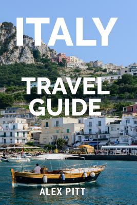 Italy Travel Guide: The ultimate traveler's Italy guidebook, history, tour book and everything Italian - Alex Pitt