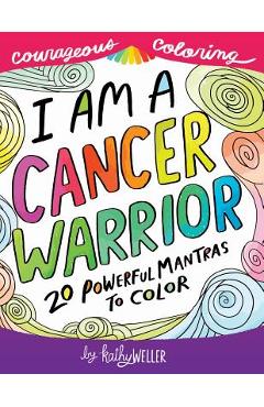 I Am A Cancer Warrior: An Adult Coloring Book for Encouragement, Strength and Positive Vibes: 20 Powerful Mantras To Color