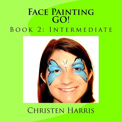 Face Painting GO!: Book 2: Intermediate - Christen Harris