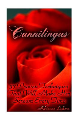 Cunnilingus: 37 Proven Techniques That Will Make Her Scream Every Time: (sex manual, sex guide, improve sex, how to sex, sex help, - Adrienne Lickers