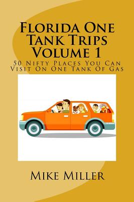 Florida One Tank Trips Volume 1: 50 Nifty Places You Can Visit On One Tank Of Gas - Mike Miller