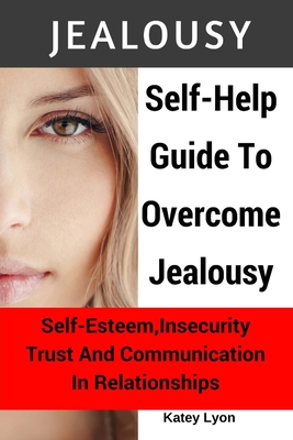 Jealousy: Self-Help Guide To Overcome Jealousy. Self-Esteem, Insecurity, Trust and Communication In Relationships: 5 Practical E - Katey Lyon
