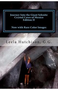 Coperta cărții 'Journey Into the Giant Selenite Crystal Caves of Mexico Edition II: Now with Rare Color Images - Leela Hutchison G. G.'