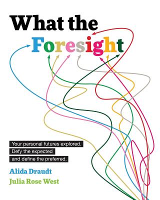 What the Foresight: Your personal futures explored. Defy the expected and define the preferred. - Julia Rose West