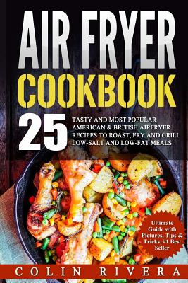 Air Fryer Recipes: 25 Tasty and Most Popular American & British Airfryer Recipes - Colin Rivera
