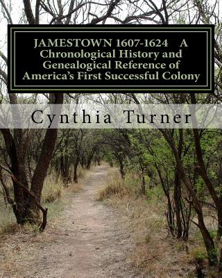 Jamestown 1607-1624: A Chronological History and Genealogical Reference of America's First Successful Colony - Cynthia Turner