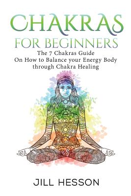 Chakras: Chakras For Beginners: The 7 Chakras Guide On How to Balance your Energ - Jill Hesson