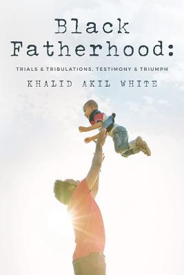 Black Fatherhood: Trials & Tribulations, Testimony & Triumph - Thurman V. White