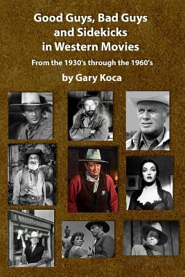 Good Guys, Bad Guys, and Sidekicks in Western Movies: From the 1930's Through the 1960's - Gary Koca