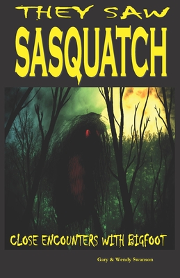 They Saw Sasquatch: Close Encounters With Bigfoot - Wendy Swanson