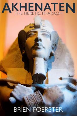 Akhenaten: The Heretic Pharaoh - Brien Foerster