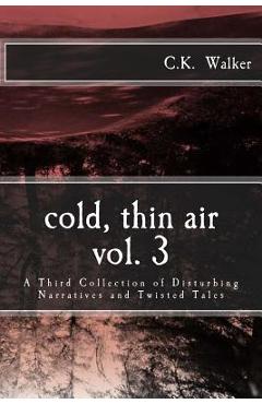 Poza produsului Cold, Thin Air Volume #3: A Third Collection of Disturbing Narratives and Twisted Tales - C. K. Walker