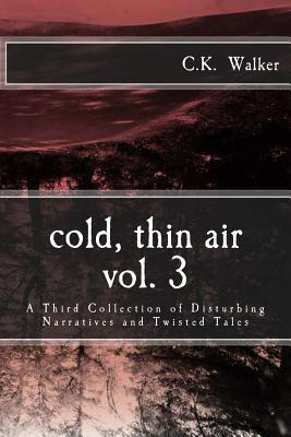 Cold, Thin Air Volume #3: A Third Collection of Disturbing Narratives and Twisted Tales - C. K. Walker