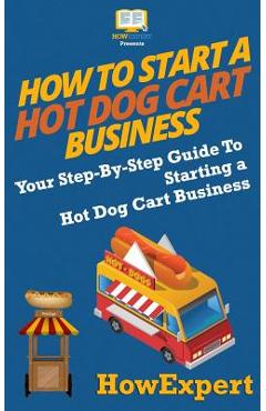 Poza produsului How To Start a Hot Dog Cart Business: Your Step-By-Step Guide To Starting a Hot Dog Cart Business - Howexpert Press