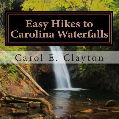Easy Hikes to Carolina Waterfalls: A Guide to Over 200 Waterfalls in North and South Carolina - Carol E. Clayton