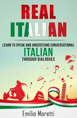 Real Italian: Learn to Speak and Understand Conversational Italian Through Dialogues - Emilio Moretti