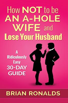 How Not to be an A-Hole Wife and Lose Your Husband - Anne-marie Pritchett