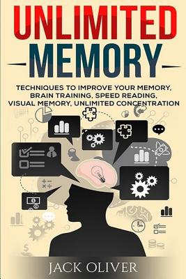 Unlimited Memory: Techniques to Improve Your Memory, Remember What You Want, Brain Training, Speed Reading, Visual Memory - Jack Oliver