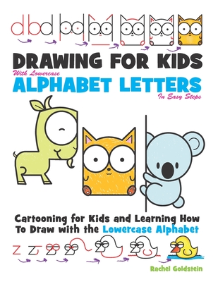 Drawing for Kids With lowercase Alphabet Letters in Easy Steps: Cartooning for Kids and and Learning How to Draw with the Lowercase Alphabet - Rachel A. Goldstein