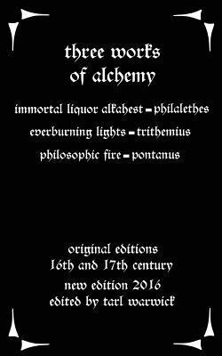 Three Works on Alchemy: The Immortal Liquor Alkahest, Everburning Lights, and Philosophic Fire - Johannes Trithemius