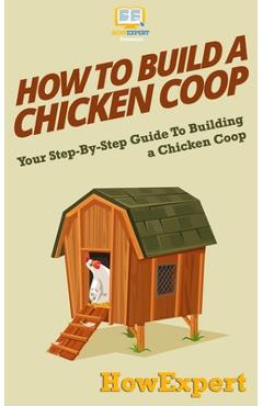 How To Build a Chicken Coop: Your Step-By-Step Guide To Building a Chicken Coop
