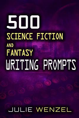 500 Science Fiction and Fantasy Writing Prompts - Julie Wenzel
