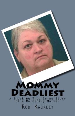 Mommy Deadliest: A Shocking True Crime Story of a Murdering Mother - Rod Kackley