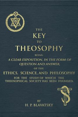 The Key to Theosophy: An Exposition on the Ethics, Science, and Philosophy of Theosophy - Helena Petrovna Blavatsky