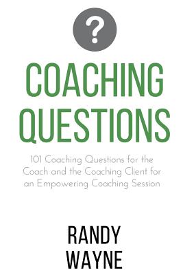 Coaching Questions: 101 Coaching Questions for the Coach and the Coaching Client for an Empowering Coaching Session - Randy Wayne