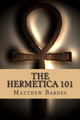 The Hermetica 101: A modern, practical guide, plain and simple - Matthew Barnes