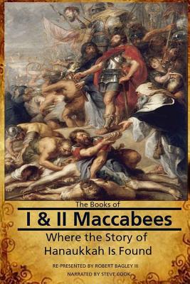 The Books of I & II Maccabees - Where The Story of Hanukkah Is Found - Robert Bagley Iii