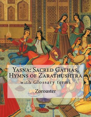 Yasna: Sacred Gathas, Hymns of Zarathushtra: With Glossary of Zoroastrian Terms - L. H. Mills