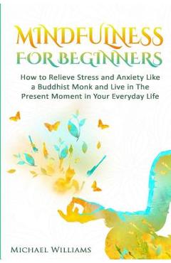 Coperta cărții 'Mindfulness: Mindfulness For Beginners - How to Relieve Stress and Anxiety Like a Buddhist Monk and Live In the Present'