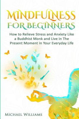 Coperta cărții 'Mindfulness: Mindfulness For Beginners - How to Relieve Stress and Anxiety Like a Buddhist Monk and Live In the Present'