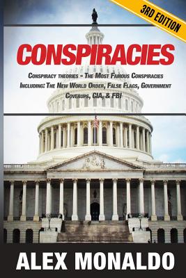 Conspiracies: Conspiracy Theories - The Most Famous Conspiracies Including: The New World Order, False Flags, Government Cover-ups, - Alex Monaldo