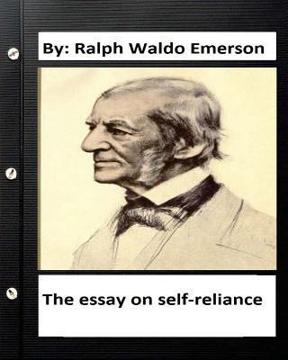 The essay on self-reliance. By: Ralph Waldo Emerson (Original Version ) - Ralph Waldo Emerson