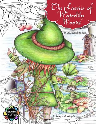 The Faeries of Waterlily Woods: Adult Coloring Book - Lesley Smitheringale