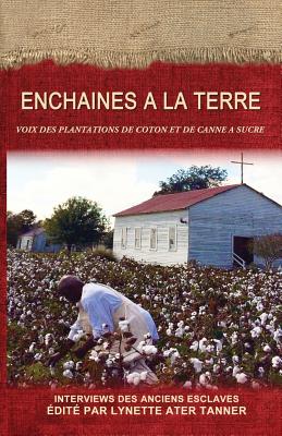 Enchaines a la Terre: Voix des Plantations de Coton et de Canne a Sucre - Lynette Ater Tanner