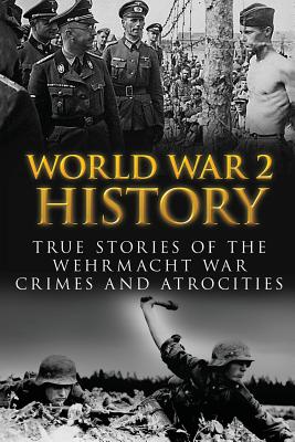 World War 2 History: True Stories Of The Wehrmacht War Crimes And Atrocities - Cyrus J. Zachary