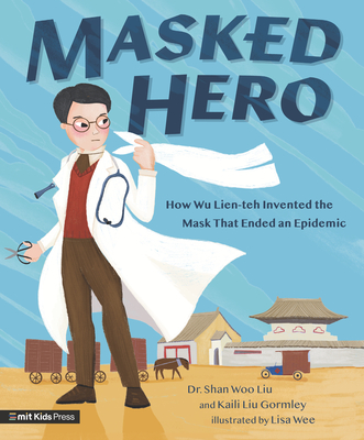 Masked Hero: How Wu Lien-Teh Invented the Mask That Ended an Epidemic - Shan Woo Liu