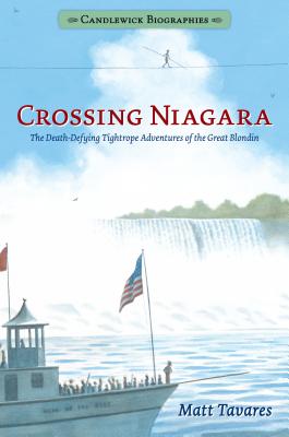 Crossing Niagara: Candlewick Biographies: The Death-Defying Tightrope Adventures of the Great Blondin - Matt Tavares
